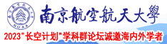 男生用鸡鸡插入女生鸡鸡免费网站南京航空航天大学2023“长空计划”学科群论坛诚邀海内外学者